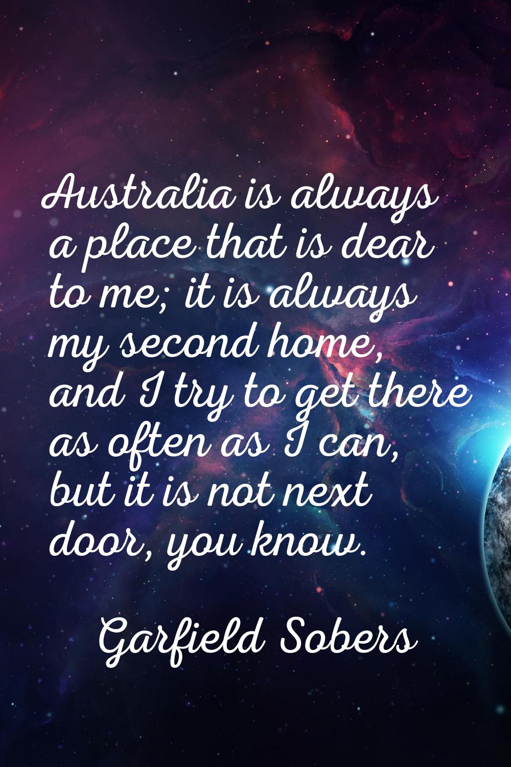 Australia is always a place that is dear to me; it is always my second home, and I try to get there
