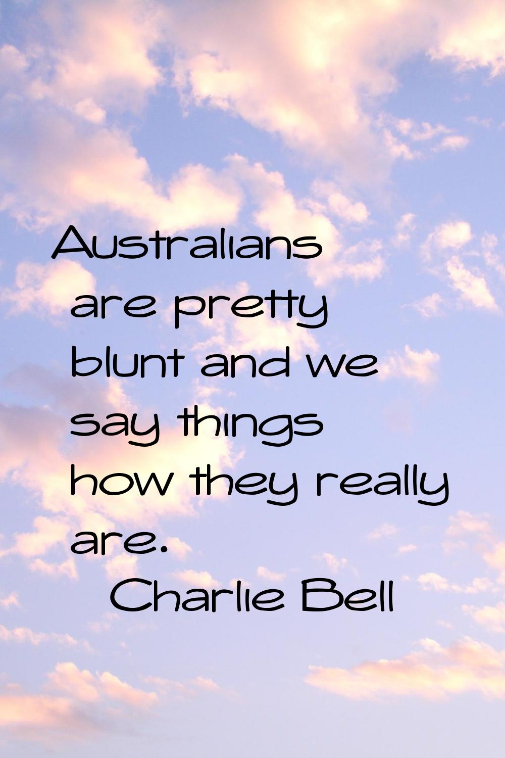 Australians are pretty blunt and we say things how they really are.