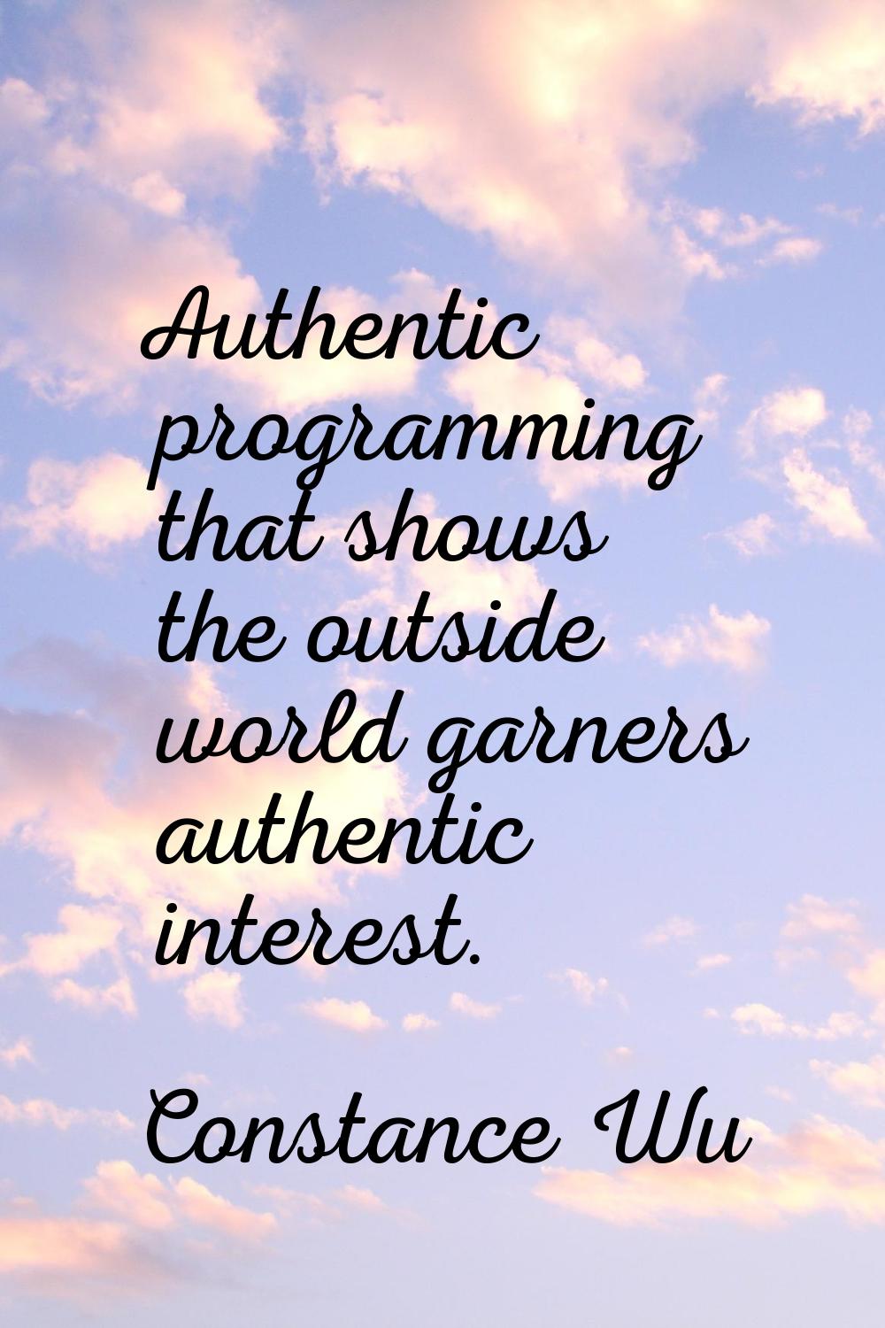 Authentic programming that shows the outside world garners authentic interest.