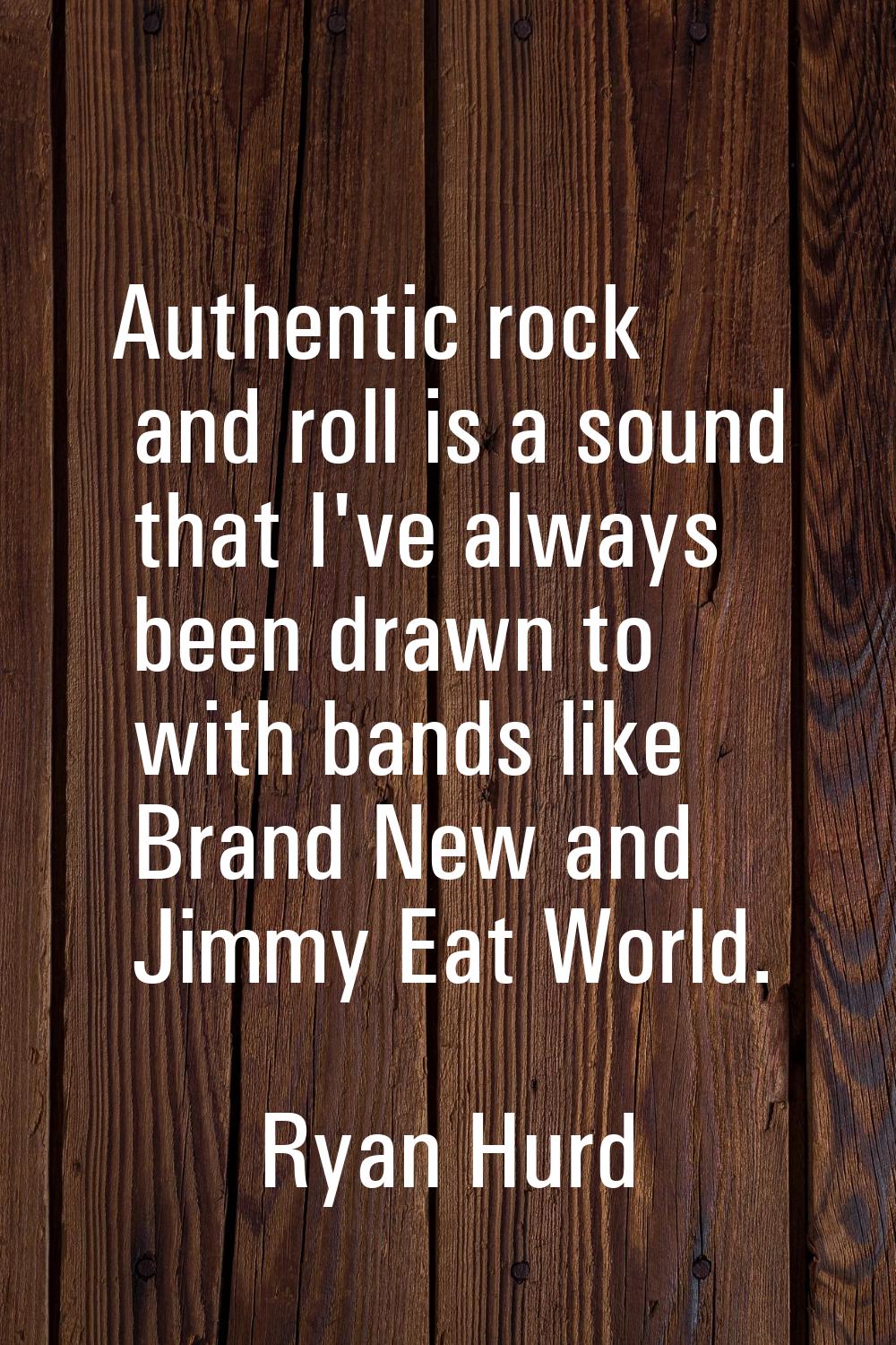 Authentic rock and roll is a sound that I've always been drawn to with bands like Brand New and Jim
