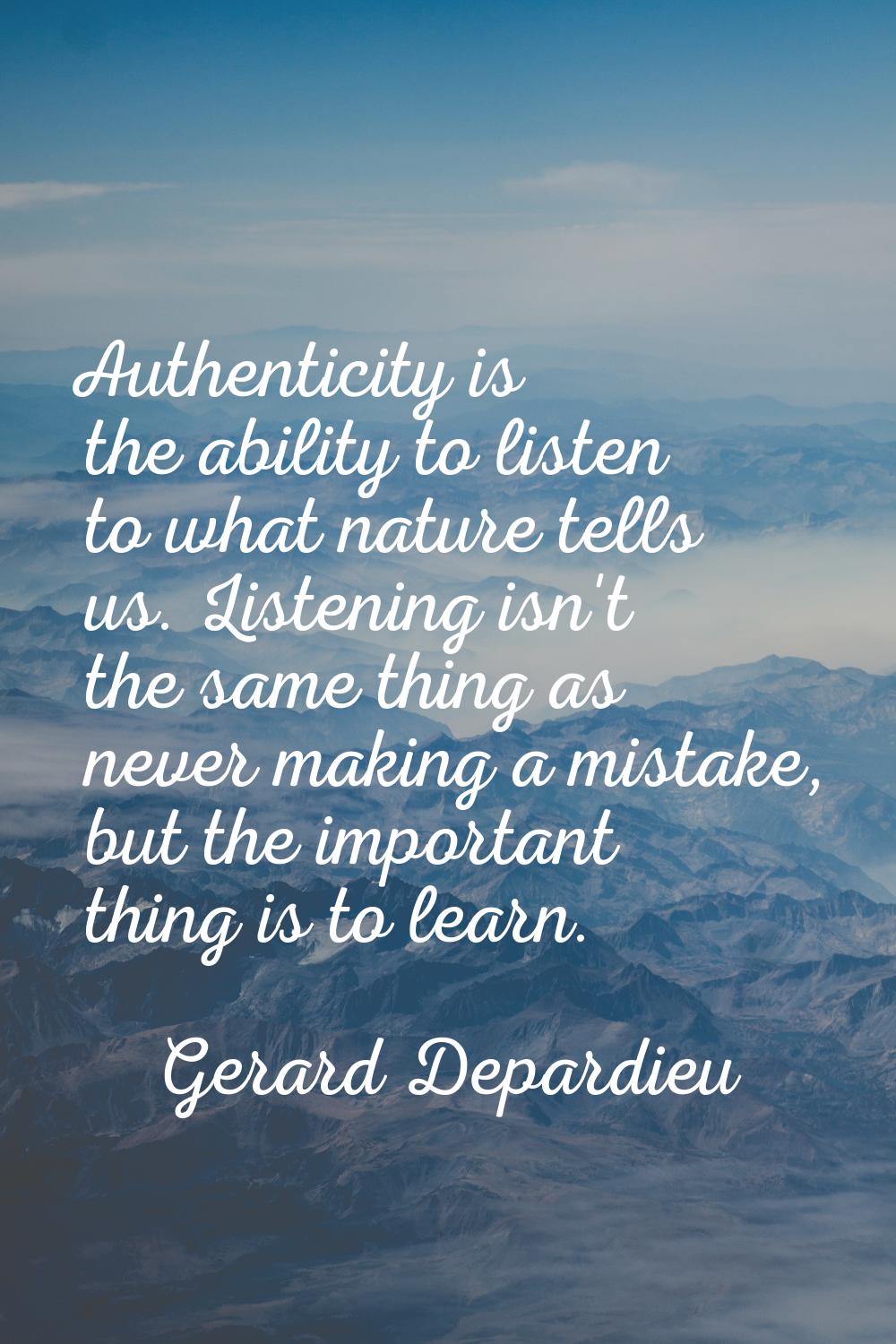 Authenticity is the ability to listen to what nature tells us. Listening isn't the same thing as ne