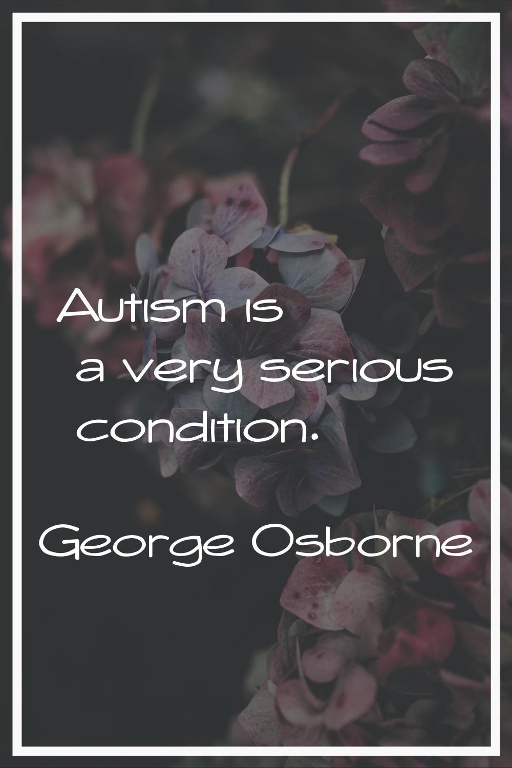 Autism is a very serious condition.