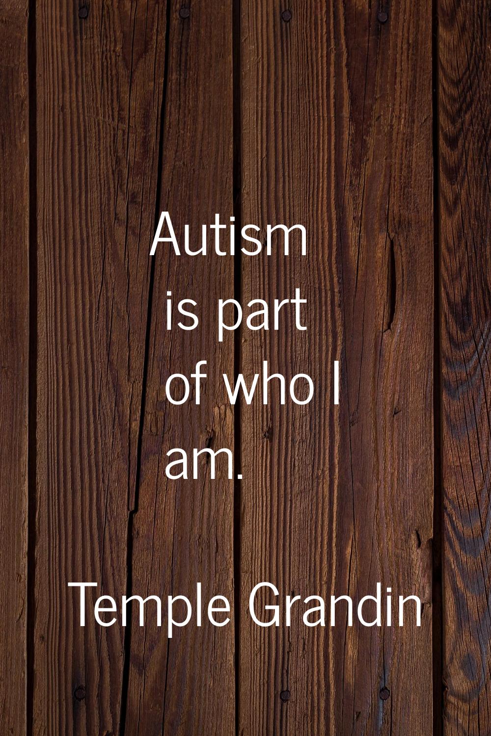 Autism is part of who I am.