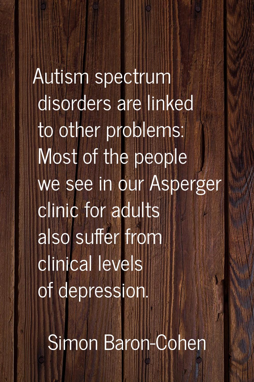 Autism spectrum disorders are linked to other problems: Most of the people we see in our Asperger c