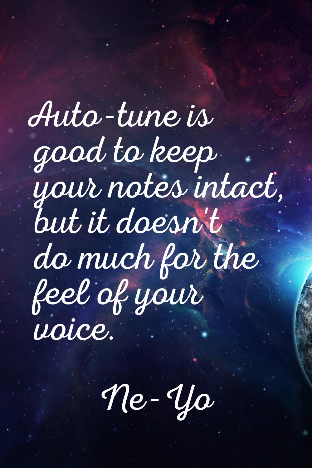 Auto-tune is good to keep your notes intact, but it doesn't do much for the feel of your voice.