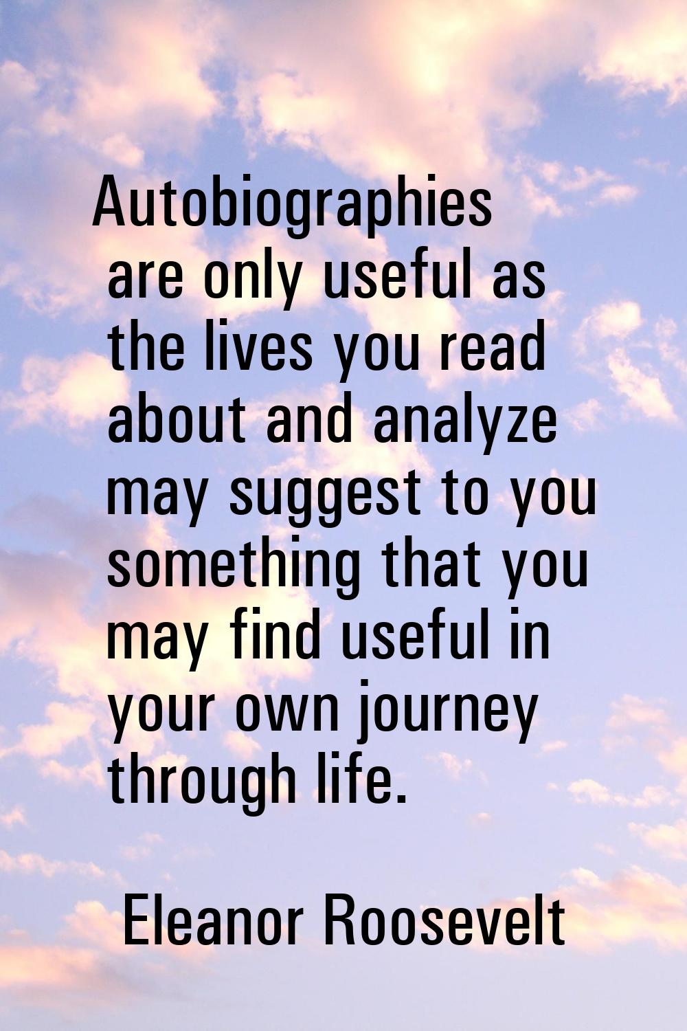 Autobiographies are only useful as the lives you read about and analyze may suggest to you somethin