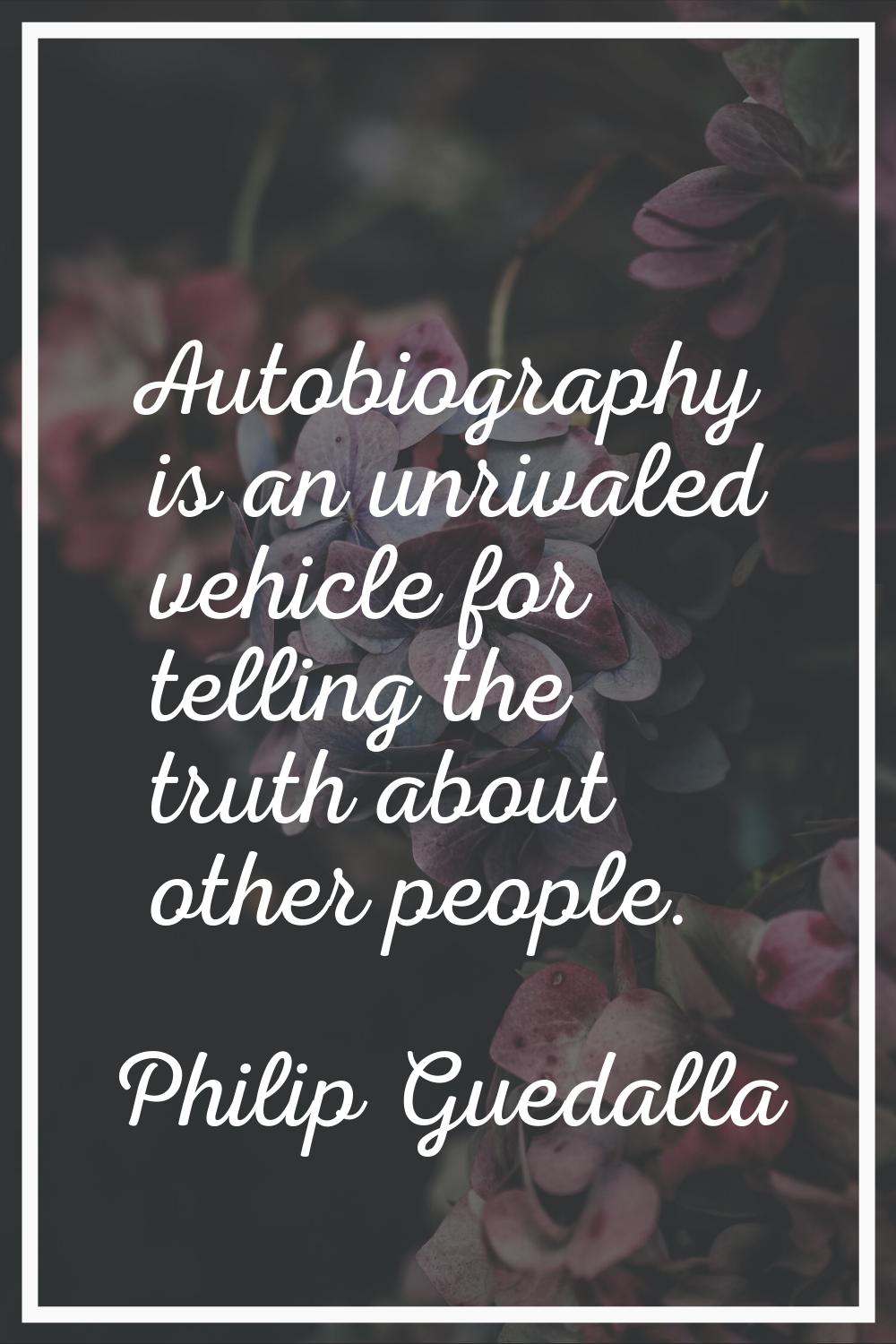 Autobiography is an unrivaled vehicle for telling the truth about other people.
