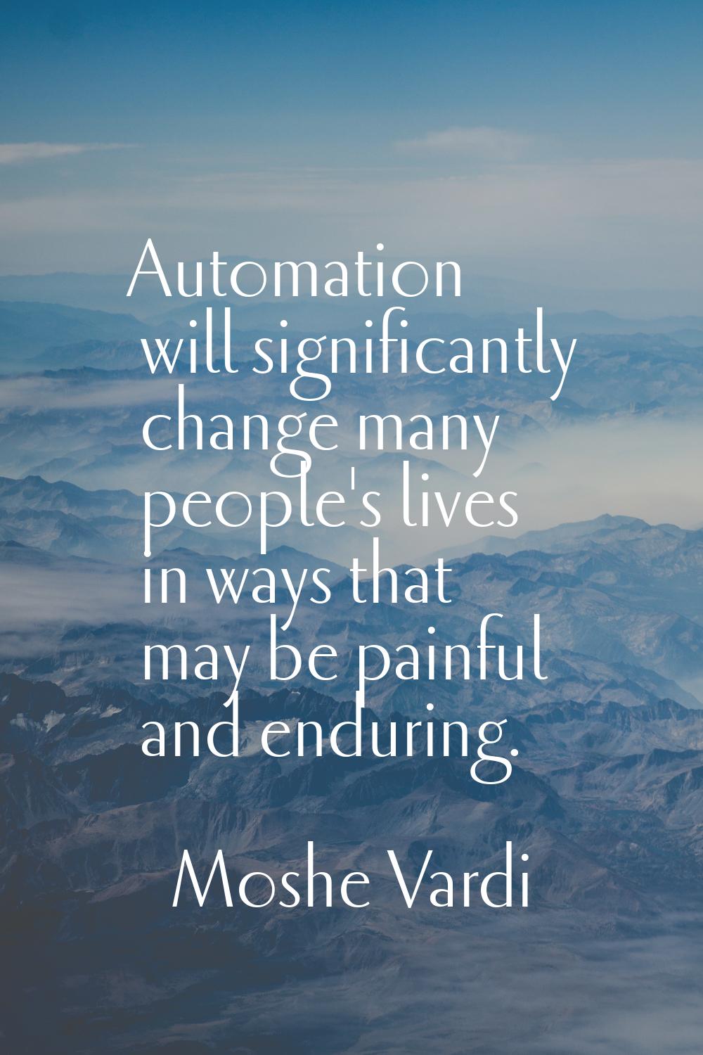 Automation will significantly change many people's lives in ways that may be painful and enduring.