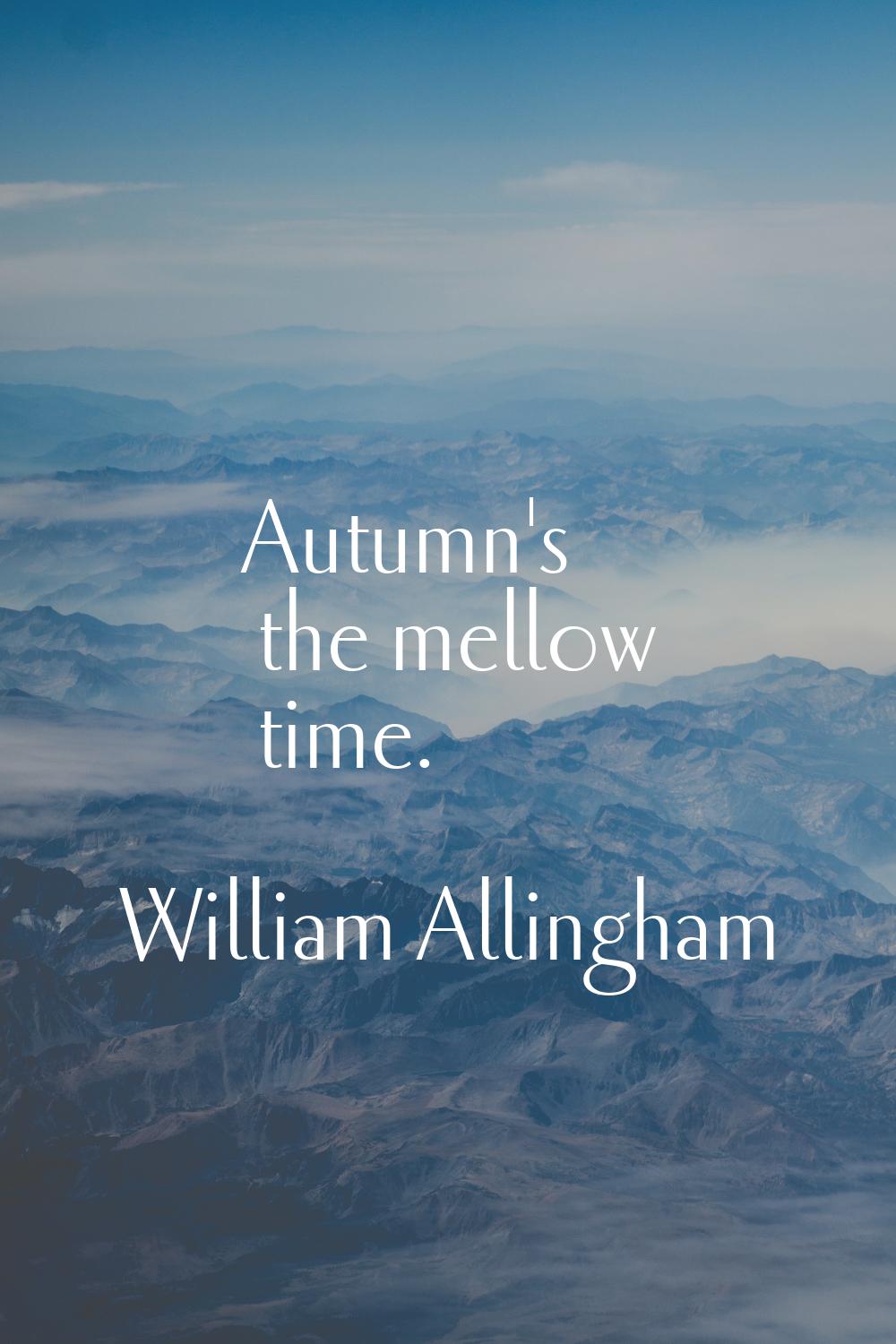 Autumn's the mellow time.