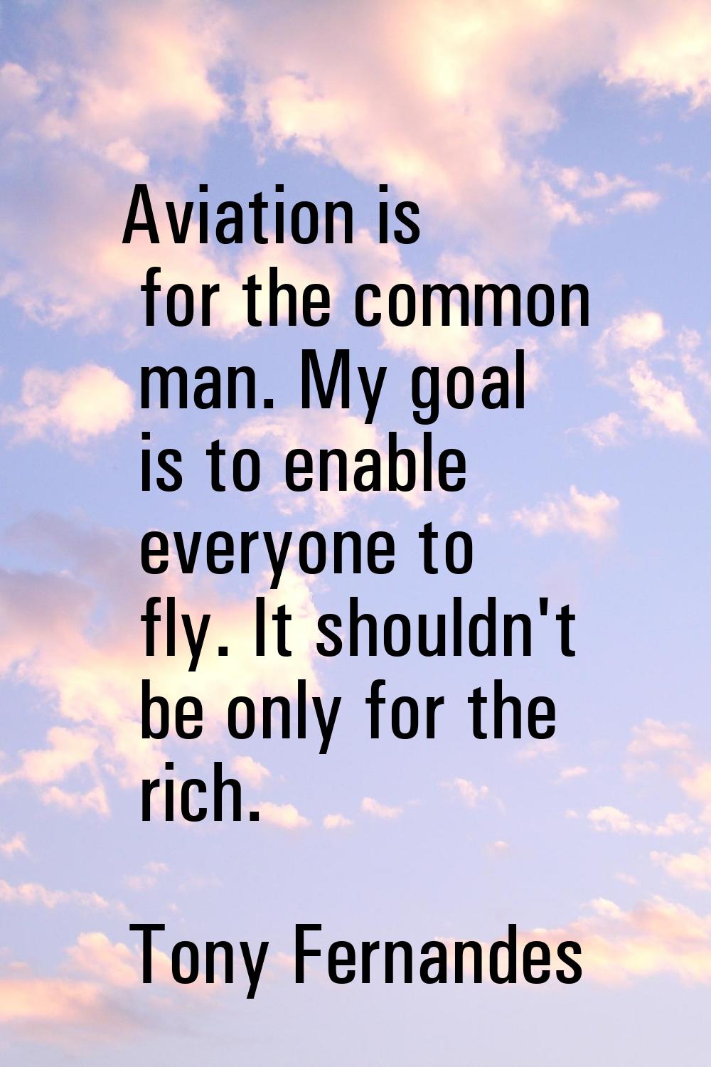 Aviation is for the common man. My goal is to enable everyone to fly. It shouldn't be only for the 