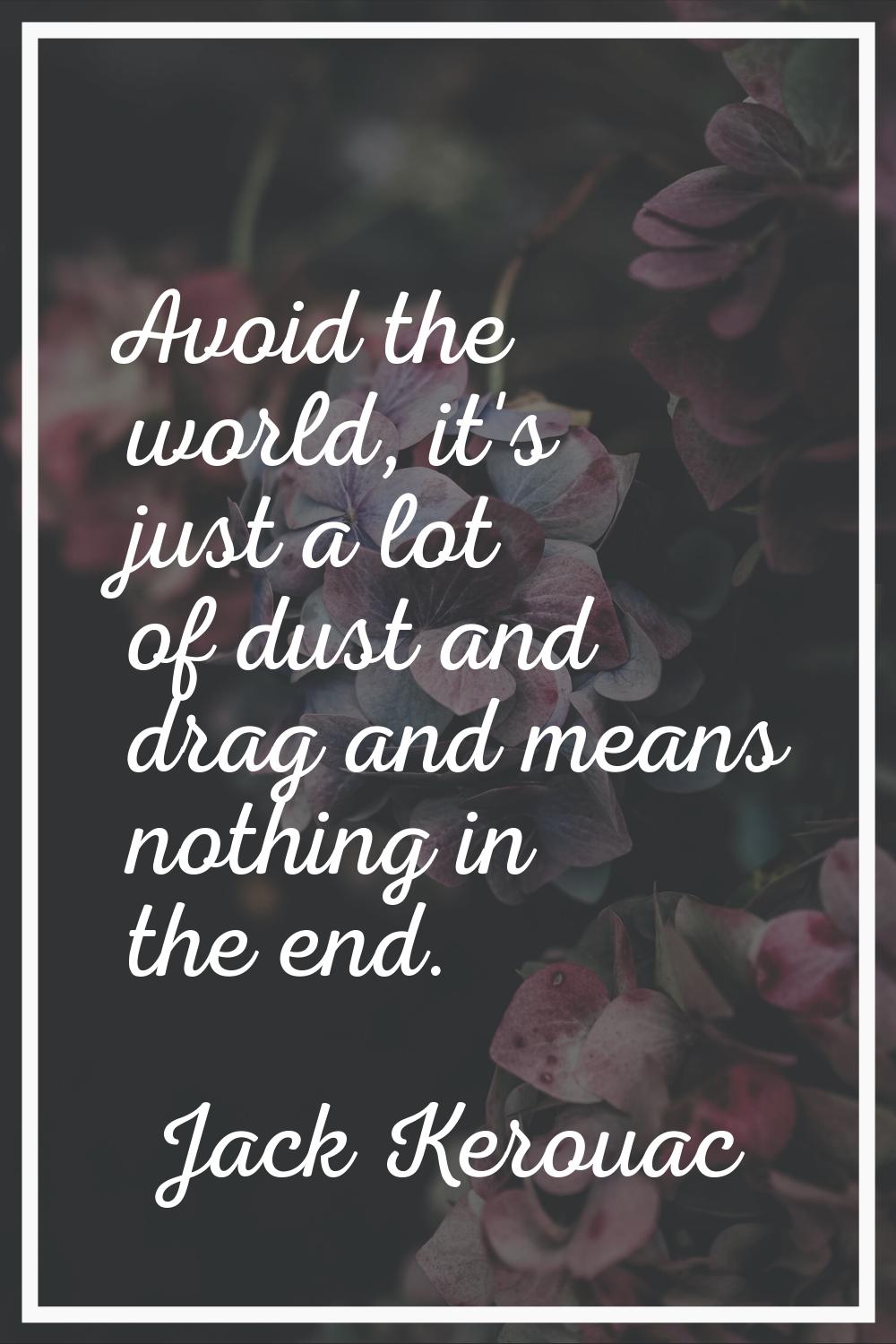 Avoid the world, it's just a lot of dust and drag and means nothing in the end.