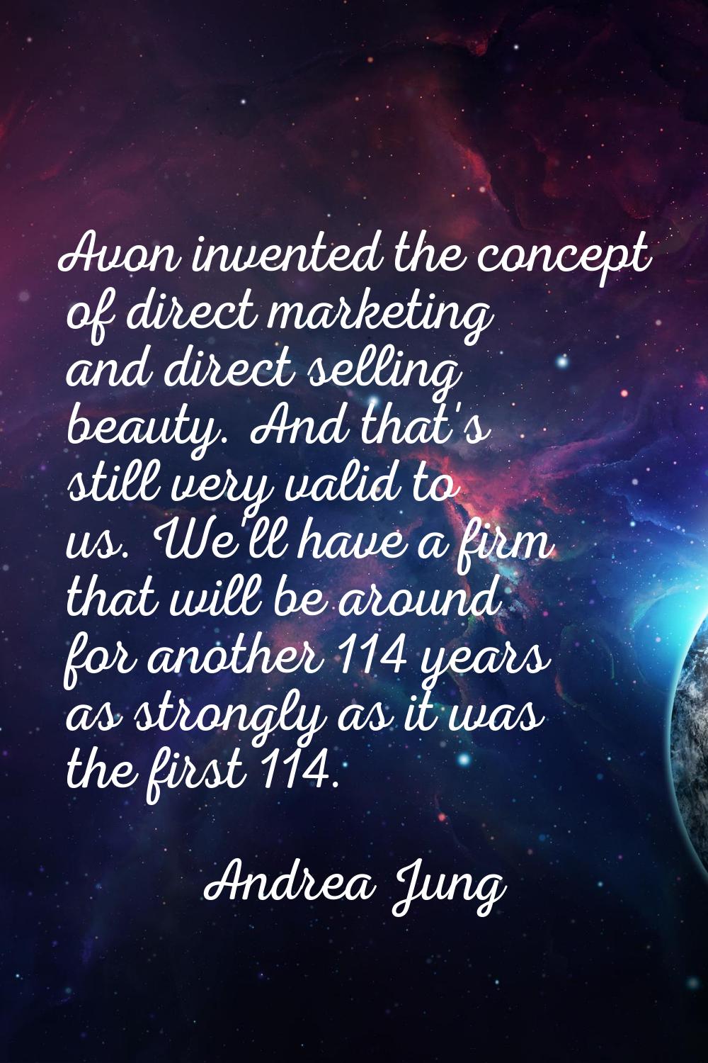 Avon invented the concept of direct marketing and direct selling beauty. And that's still very vali