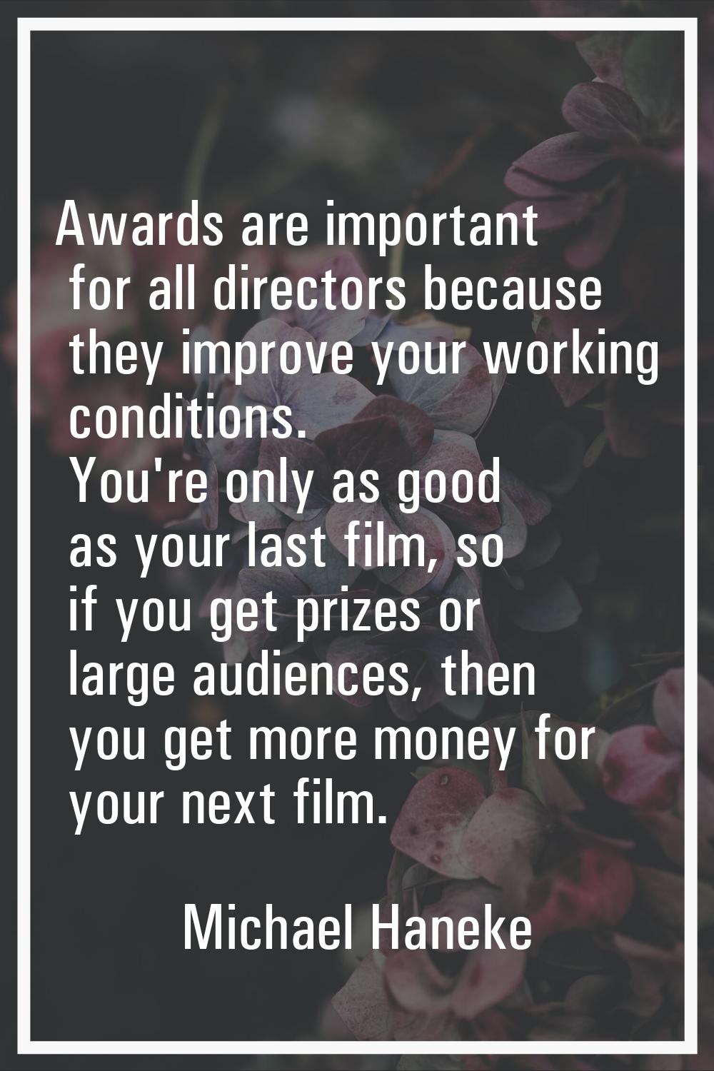 Awards are important for all directors because they improve your working conditions. You're only as