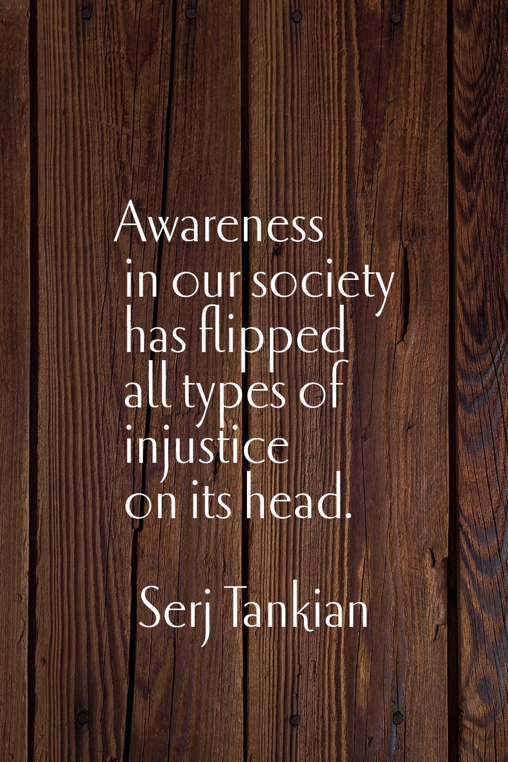 Awareness in our society has flipped all types of injustice on its head.