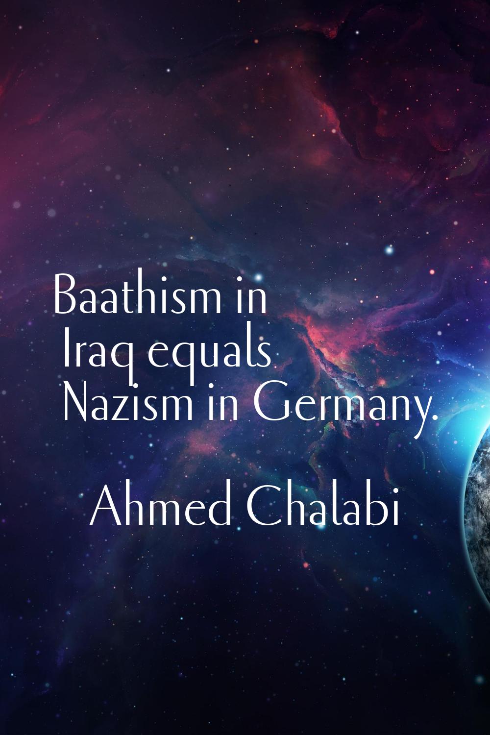 Baathism in Iraq equals Nazism in Germany.