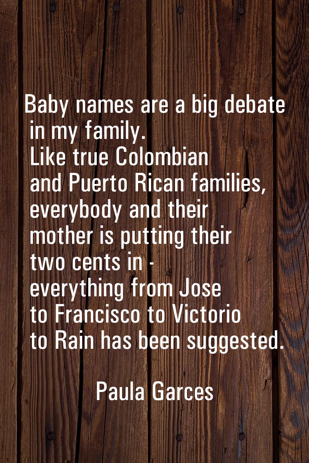 Baby names are a big debate in my family. Like true Colombian and Puerto Rican families, everybody 