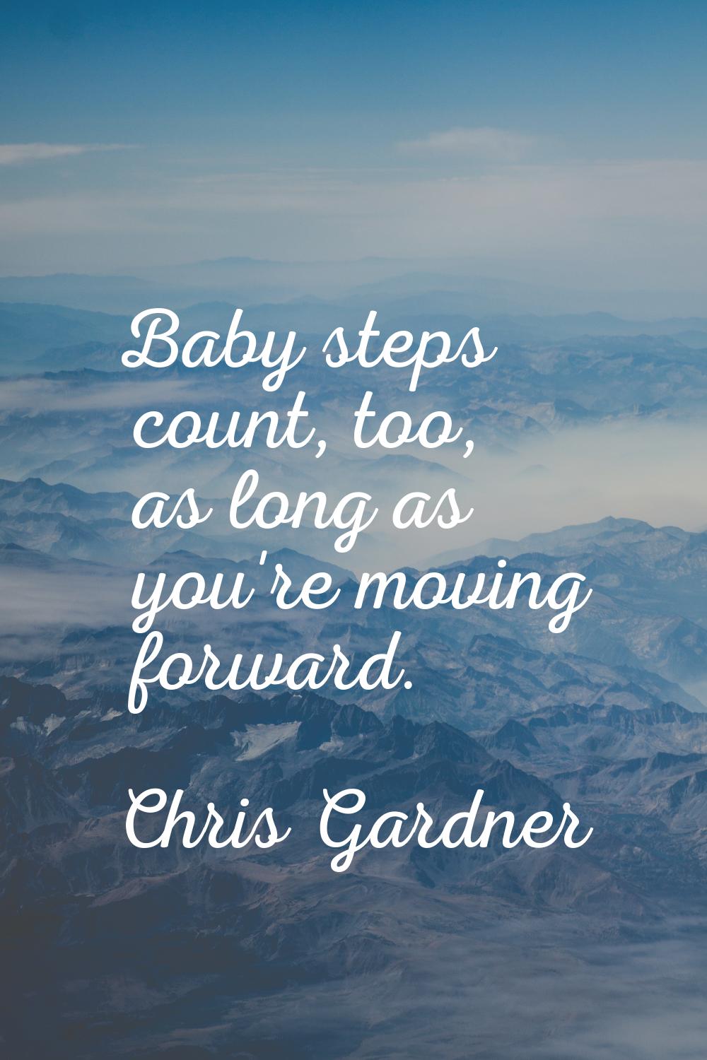 Baby steps count, too, as long as you're moving forward.