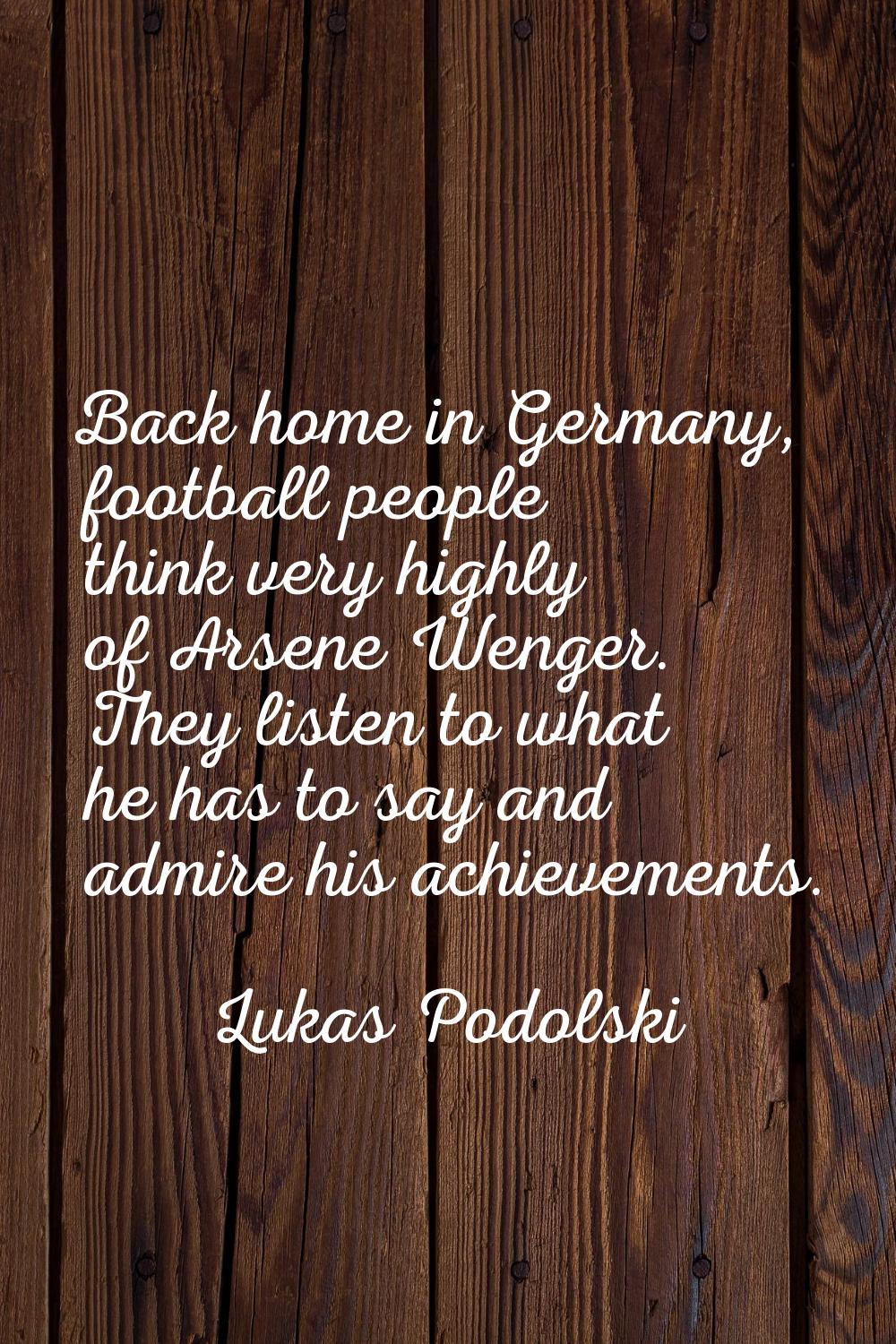 Back home in Germany, football people think very highly of Arsene Wenger. They listen to what he ha