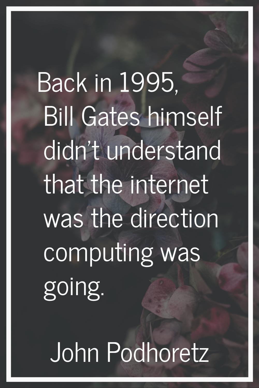 Back in 1995, Bill Gates himself didn't understand that the internet was the direction computing wa