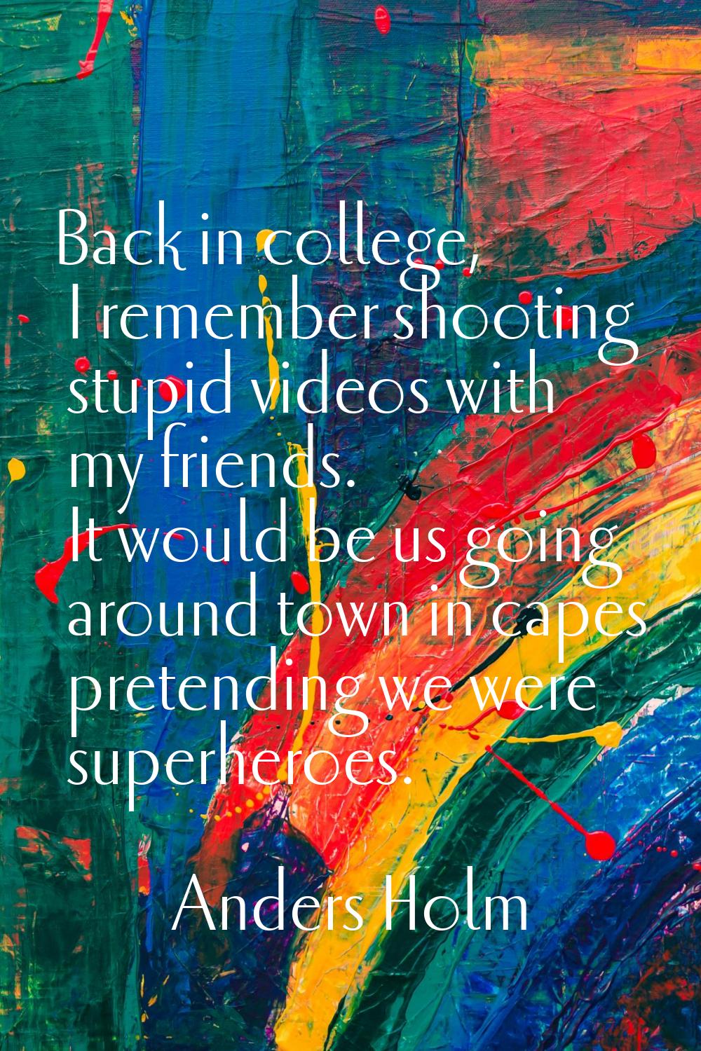 Back in college, I remember shooting stupid videos with my friends. It would be us going around tow