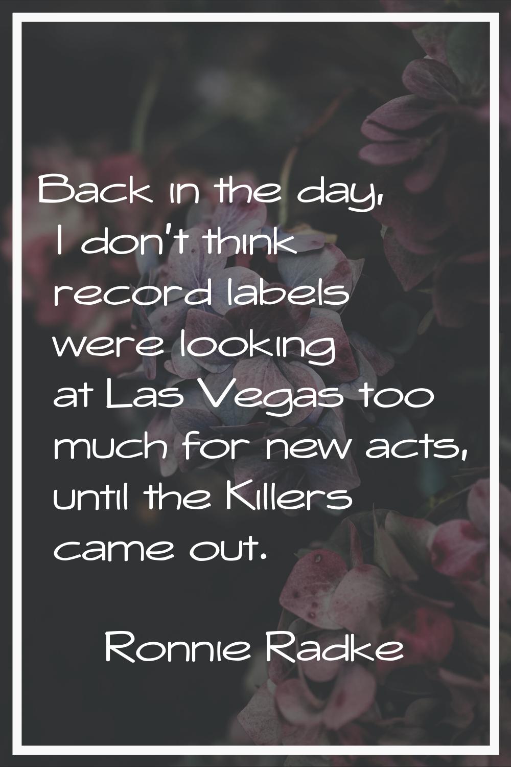 Back in the day, I don't think record labels were looking at Las Vegas too much for new acts, until