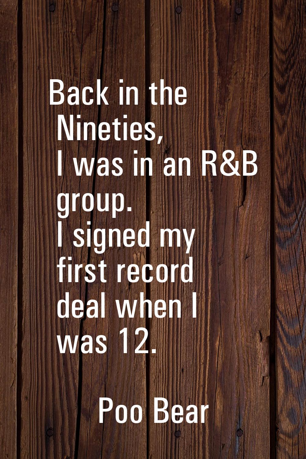 Back in the Nineties, I was in an R&B group. I signed my first record deal when I was 12.