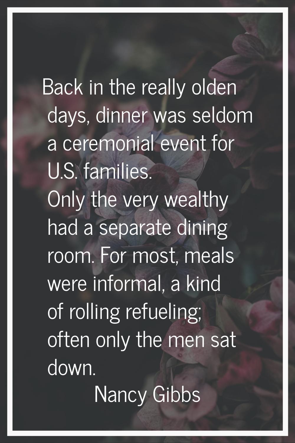 Back in the really olden days, dinner was seldom a ceremonial event for U.S. families. Only the ver
