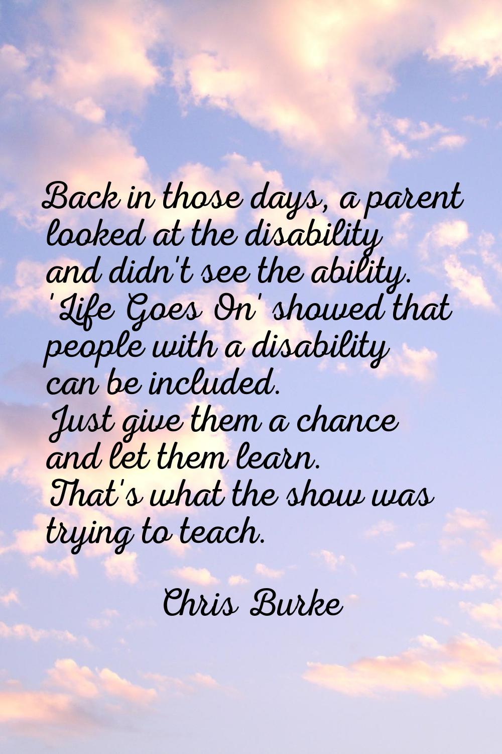 Back in those days, a parent looked at the disability and didn't see the ability. 'Life Goes On' sh