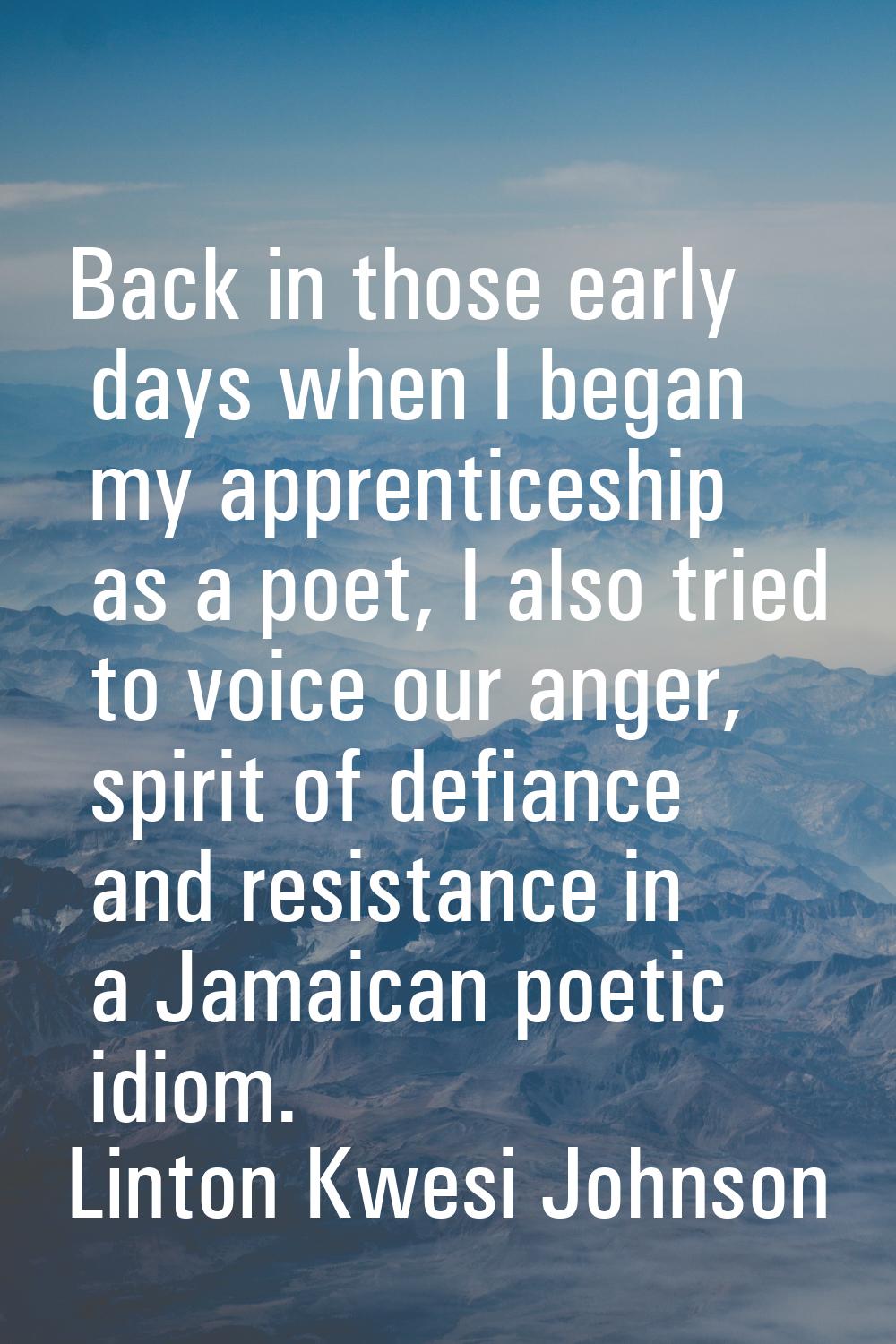 Back in those early days when I began my apprenticeship as a poet, I also tried to voice our anger,