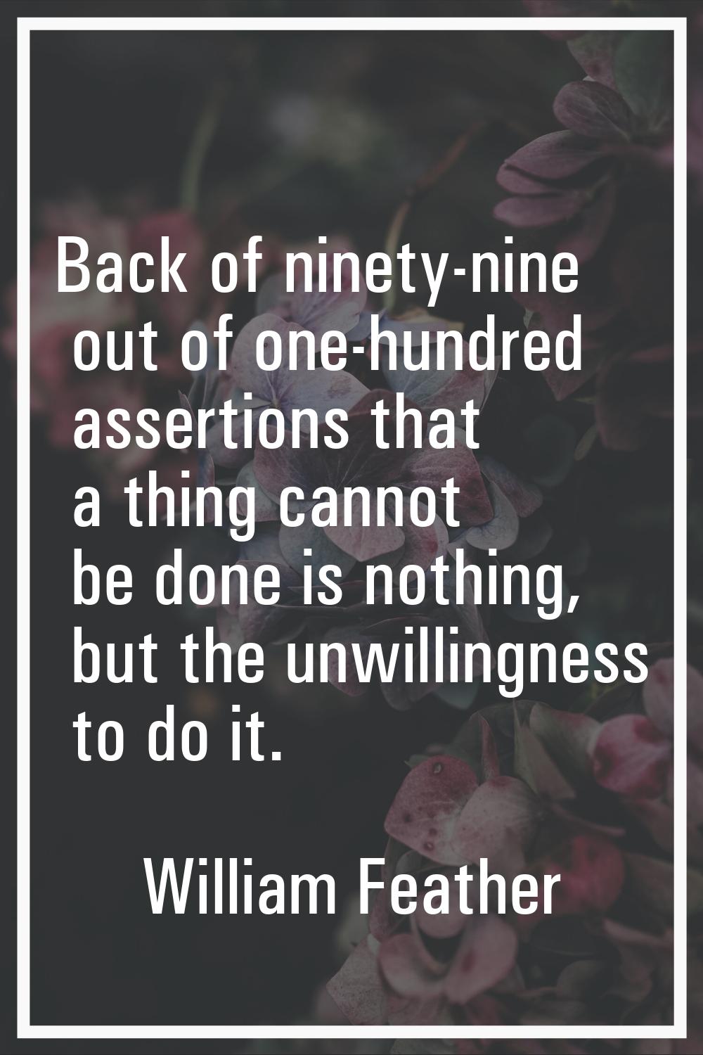 Back of ninety-nine out of one-hundred assertions that a thing cannot be done is nothing, but the u
