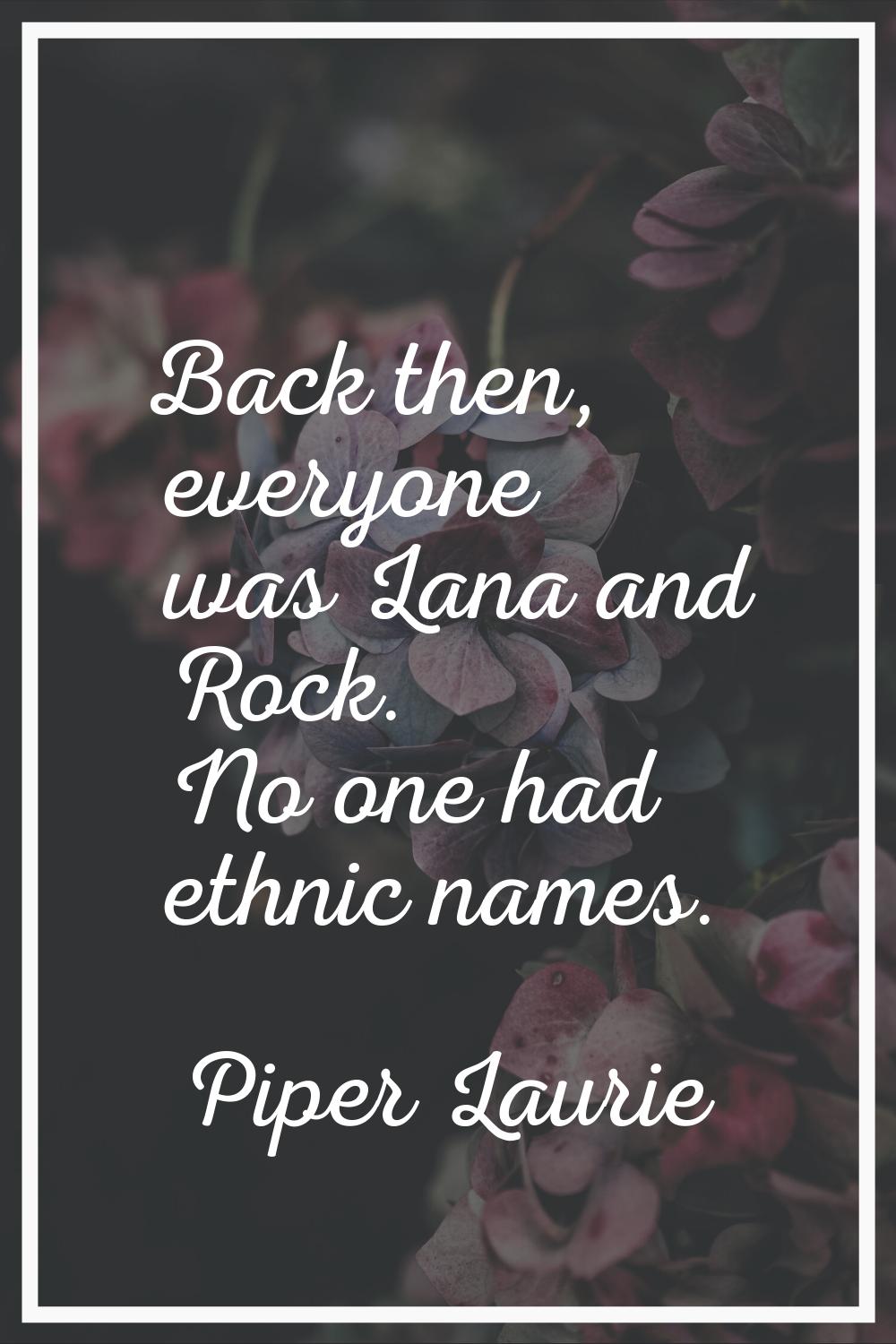 Back then, everyone was Lana and Rock. No one had ethnic names.