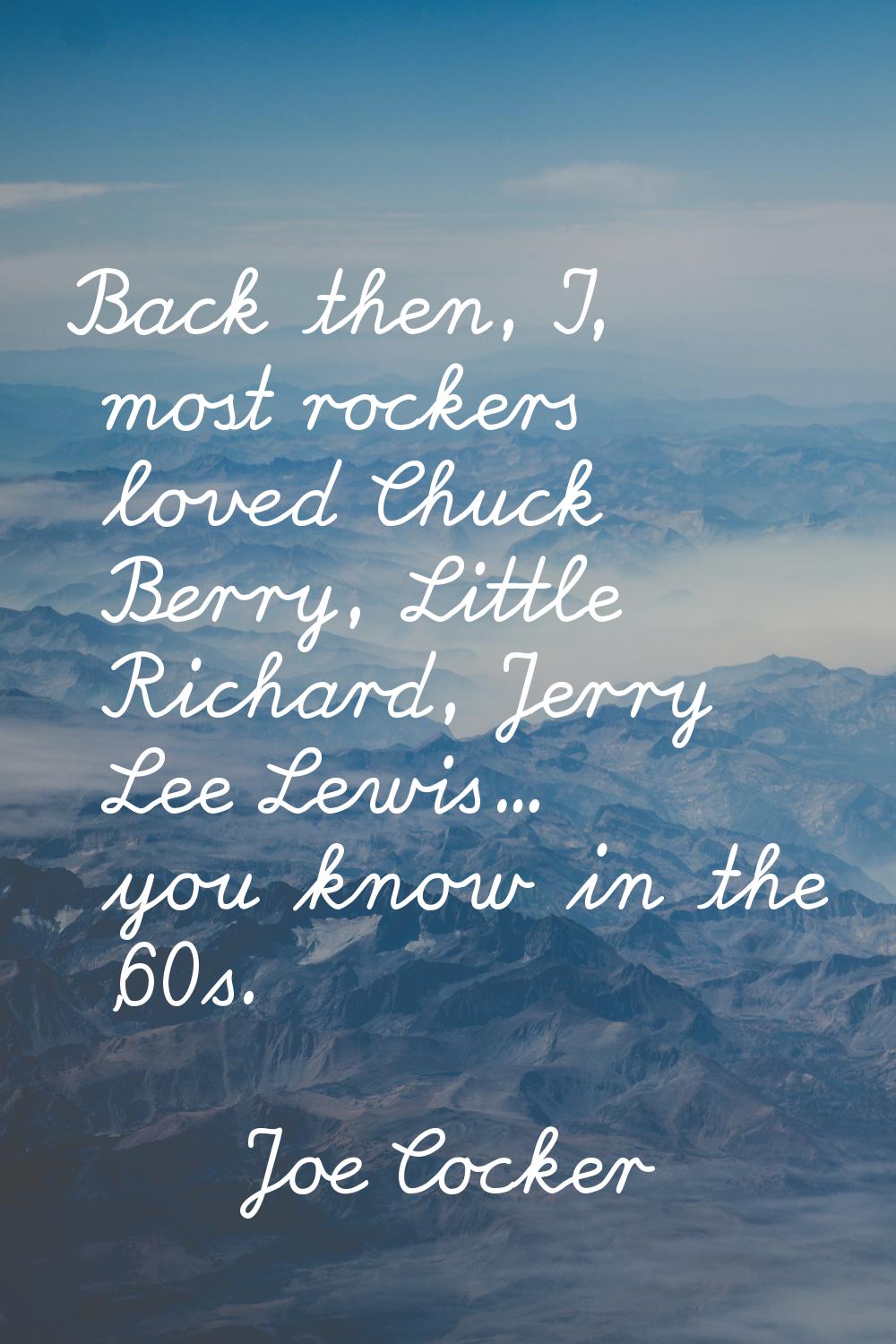 Back then, I, most rockers loved Chuck Berry, Little Richard, Jerry Lee Lewis... you know in the '6