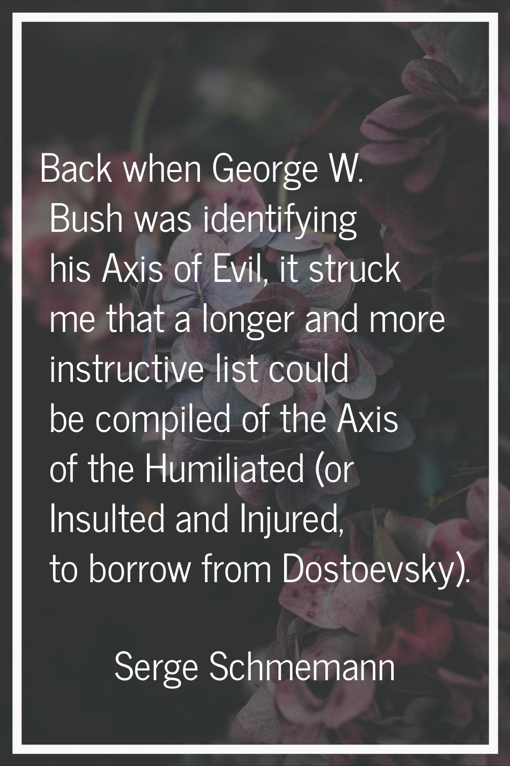 Back when George W. Bush was identifying his Axis of Evil, it struck me that a longer and more inst