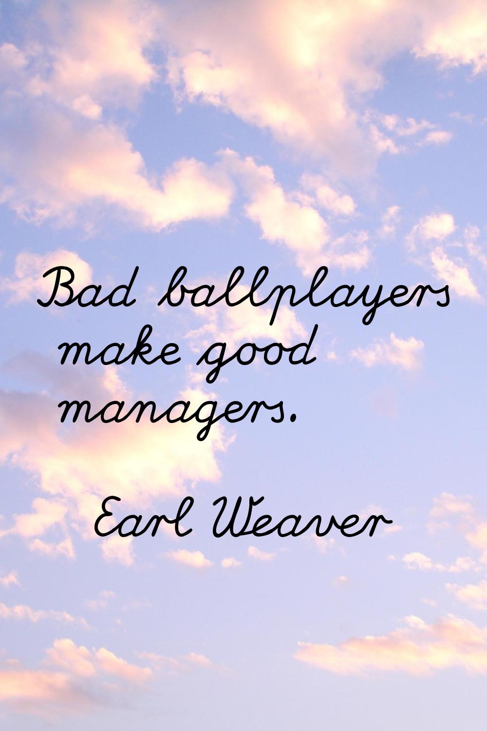 Bad ballplayers make good managers.