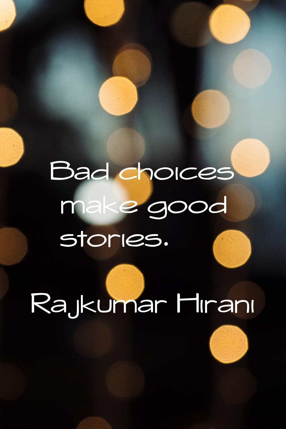Bad choices make good stories.