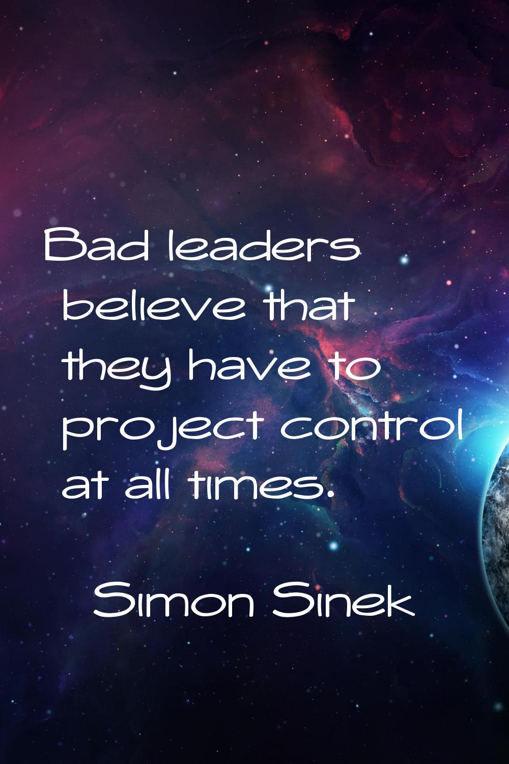 Bad leaders believe that they have to project control at all times.