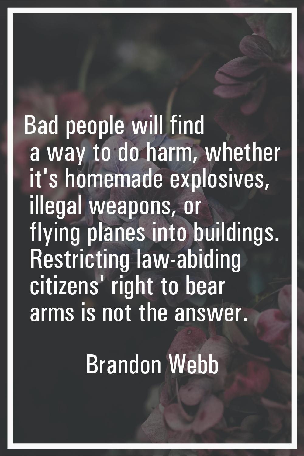 Bad people will find a way to do harm, whether it's homemade explosives, illegal weapons, or flying