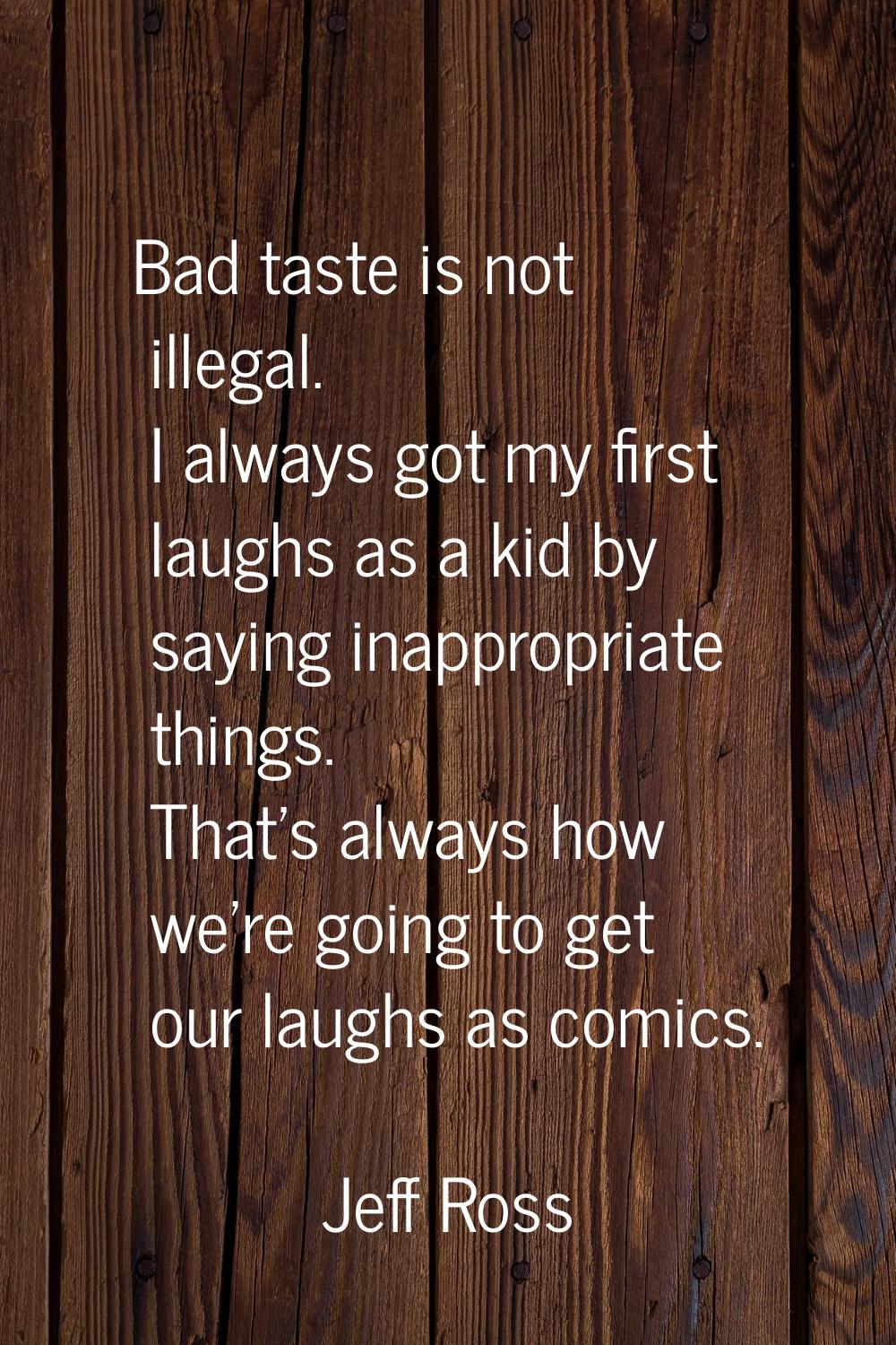 Bad taste is not illegal. I always got my first laughs as a kid by saying inappropriate things. Tha