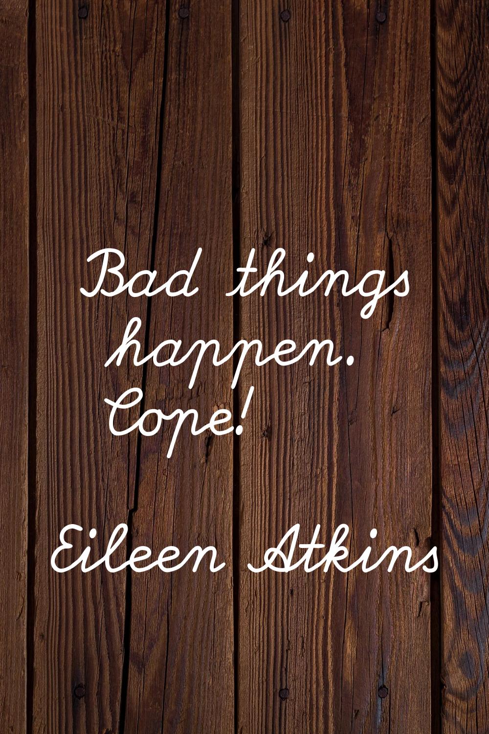 Bad things happen. Cope!