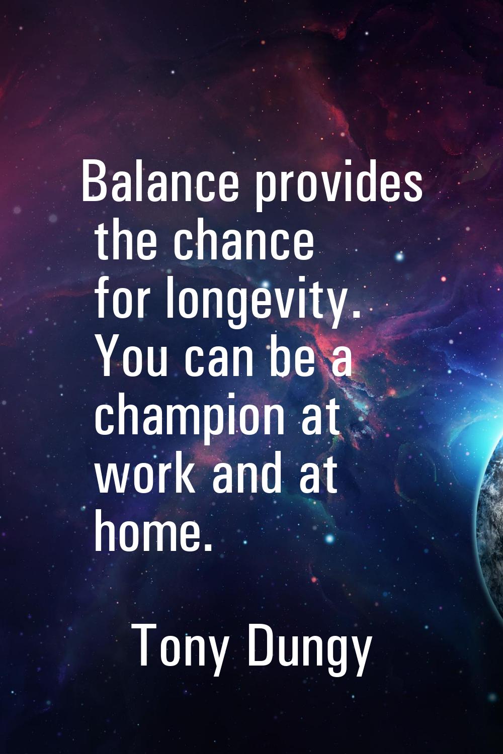 Balance provides the chance for longevity. You can be a champion at work and at home.