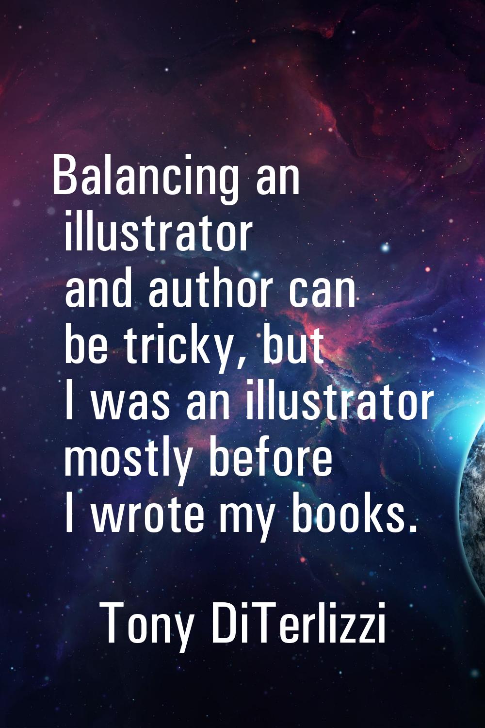Balancing an illustrator and author can be tricky, but I was an illustrator mostly before I wrote m