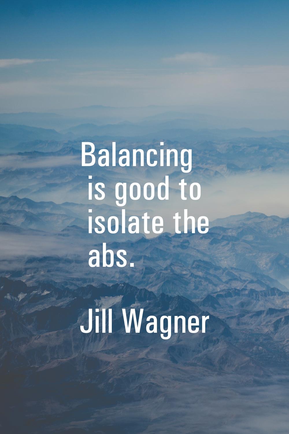 Balancing is good to isolate the abs.