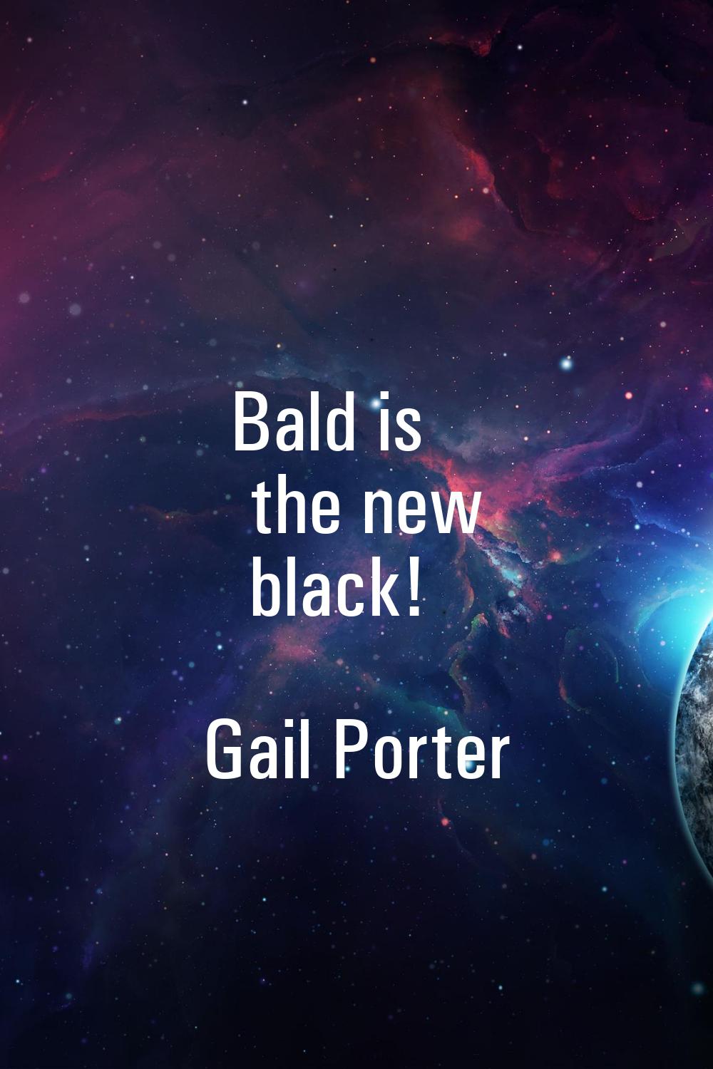 Bald is the new black!