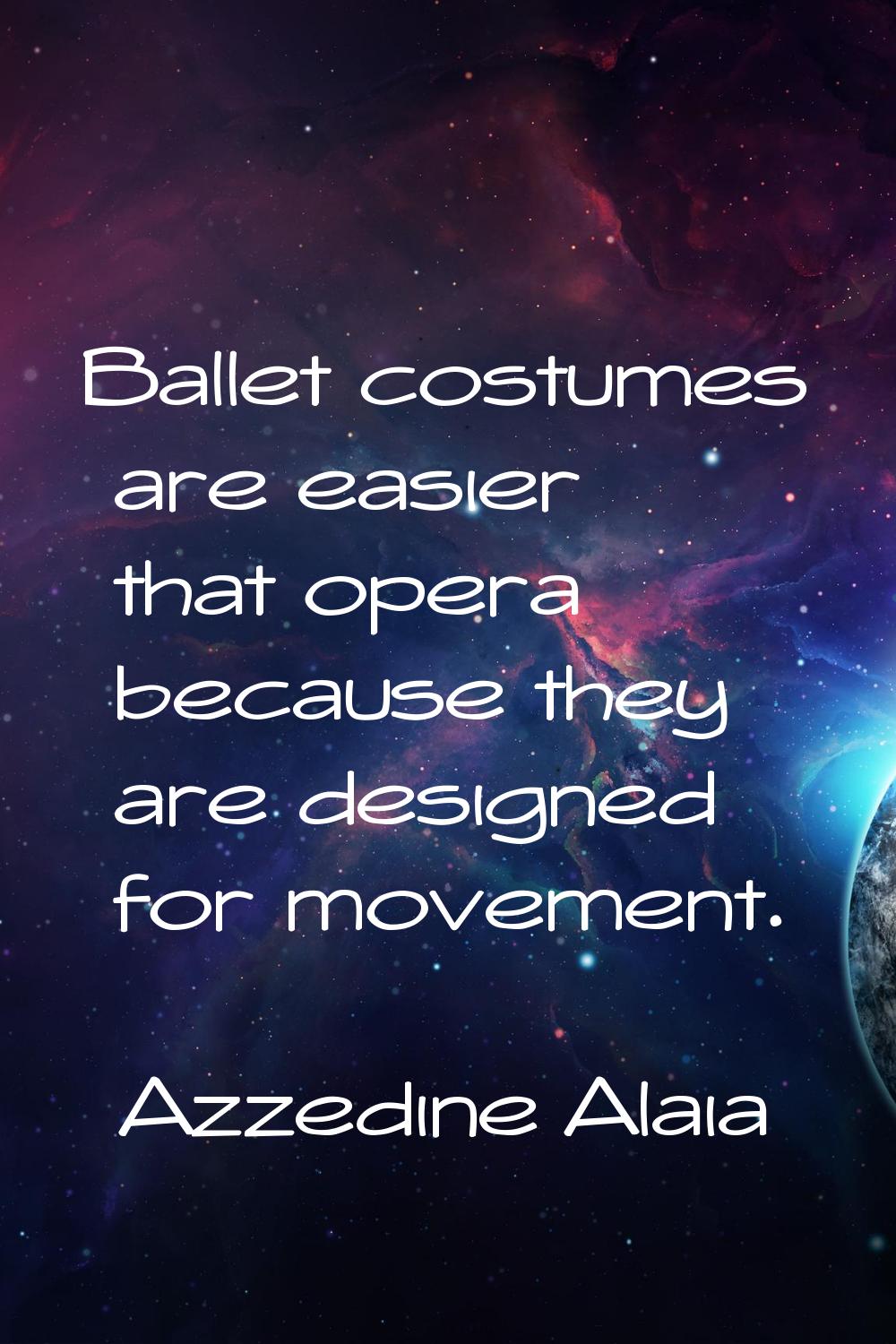 Ballet costumes are easier that opera because they are designed for movement.