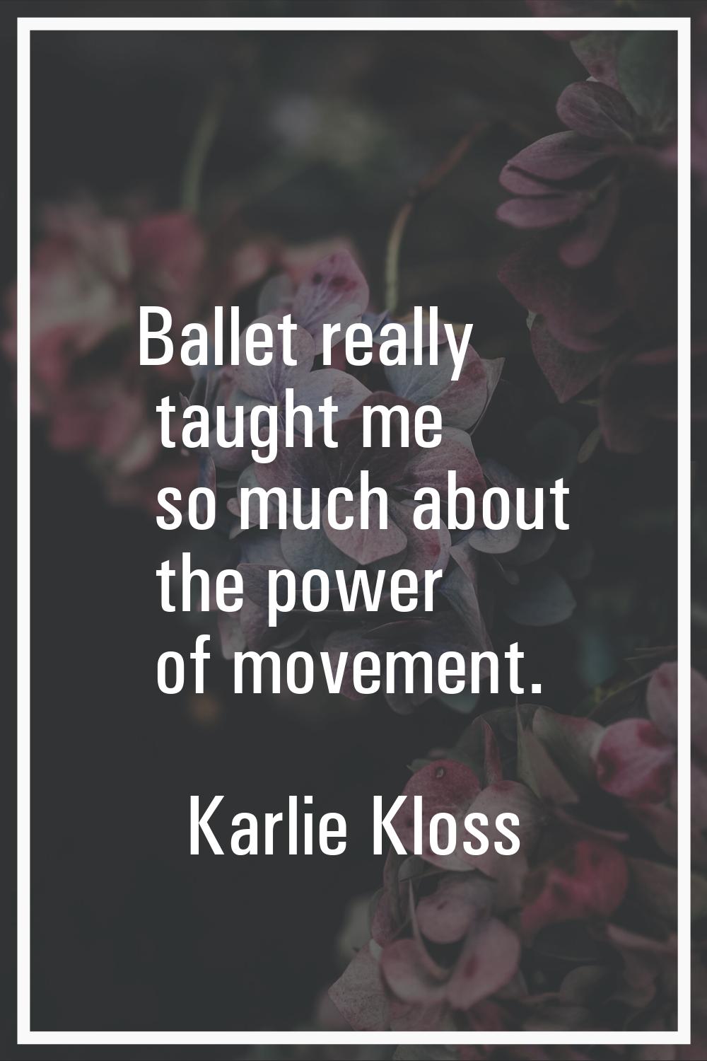 Ballet really taught me so much about the power of movement.