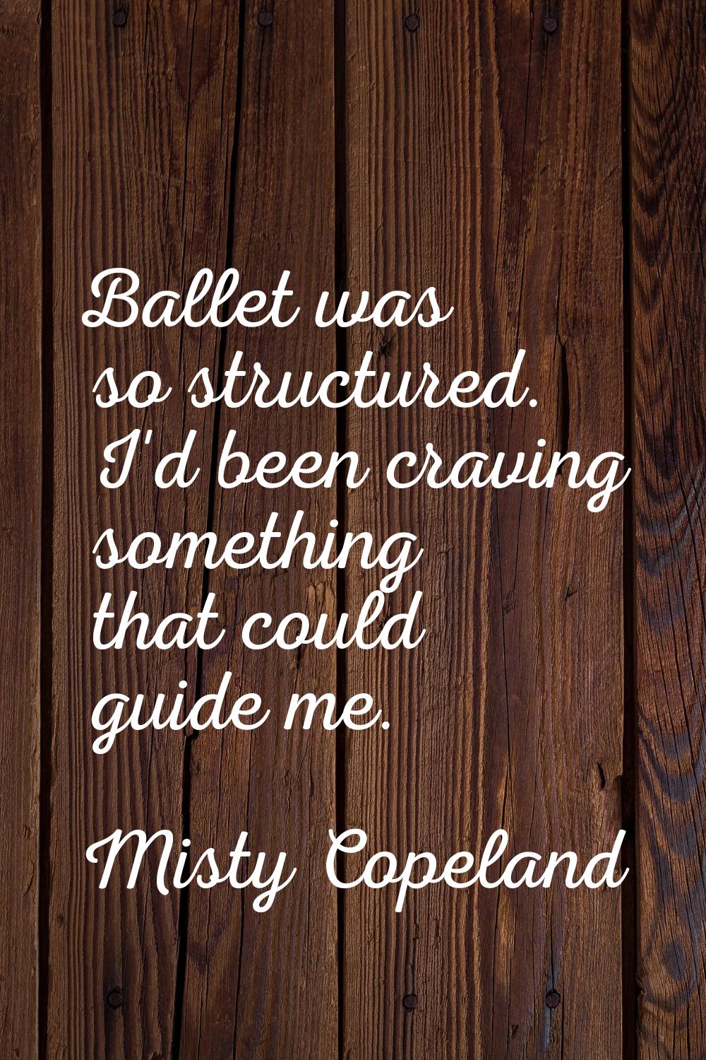 Ballet was so structured. I'd been craving something that could guide me.