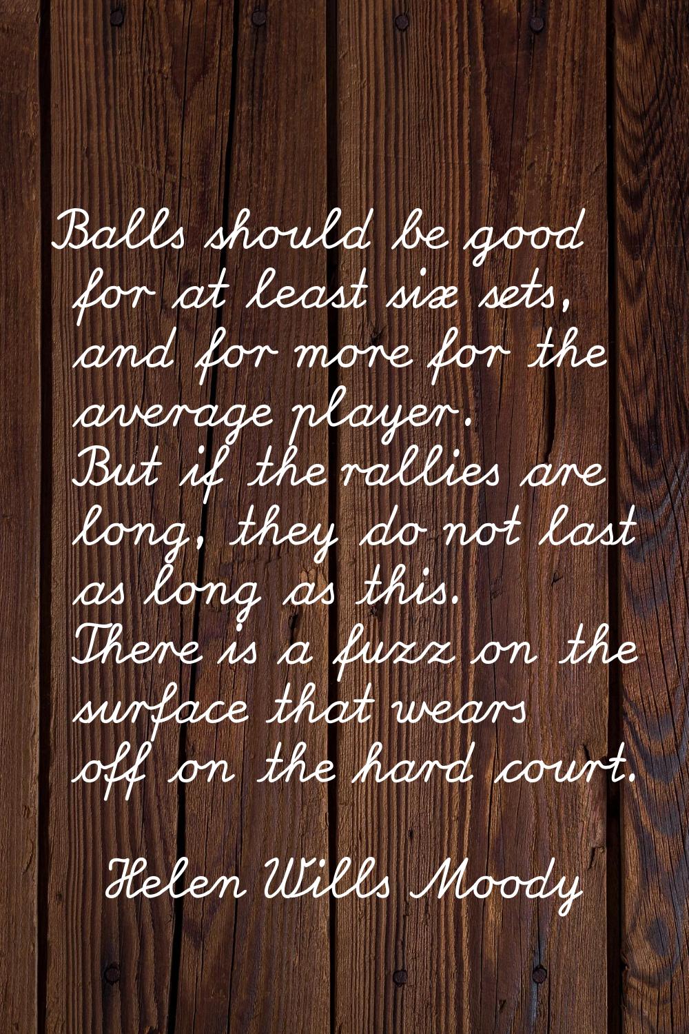 Balls should be good for at least six sets, and for more for the average player. But if the rallies