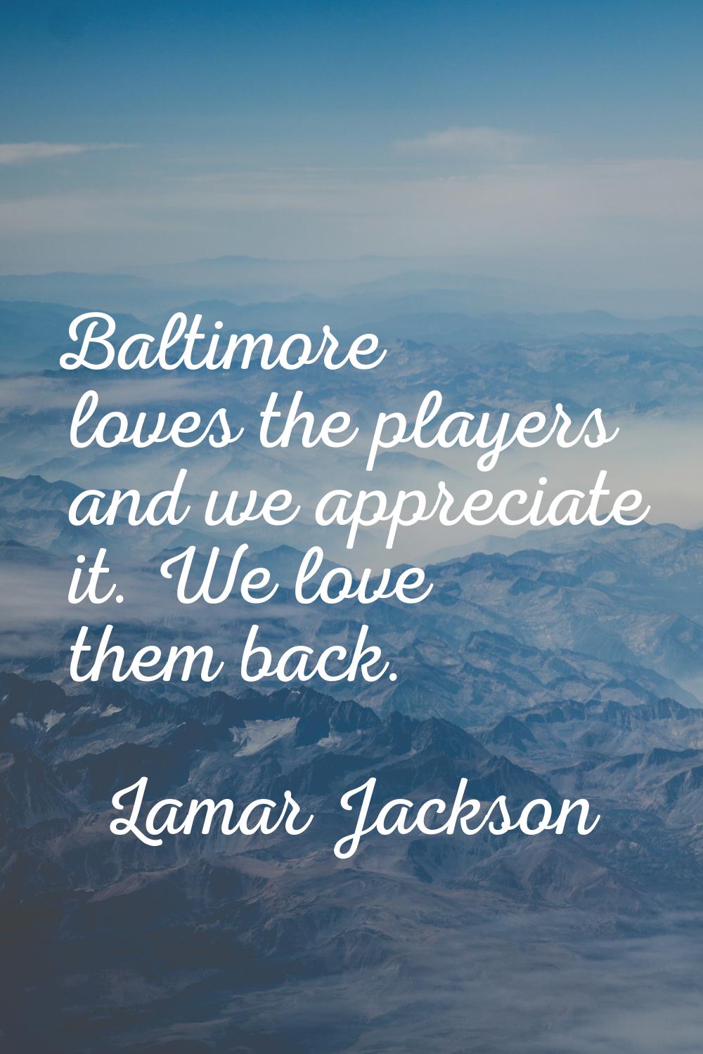 Baltimore loves the players and we appreciate it. We love them back.