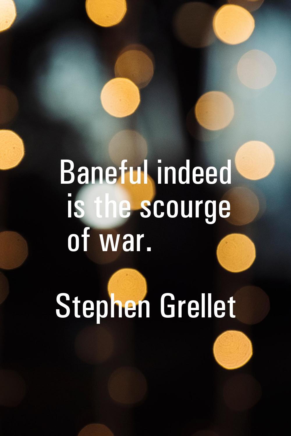 Baneful indeed is the scourge of war.