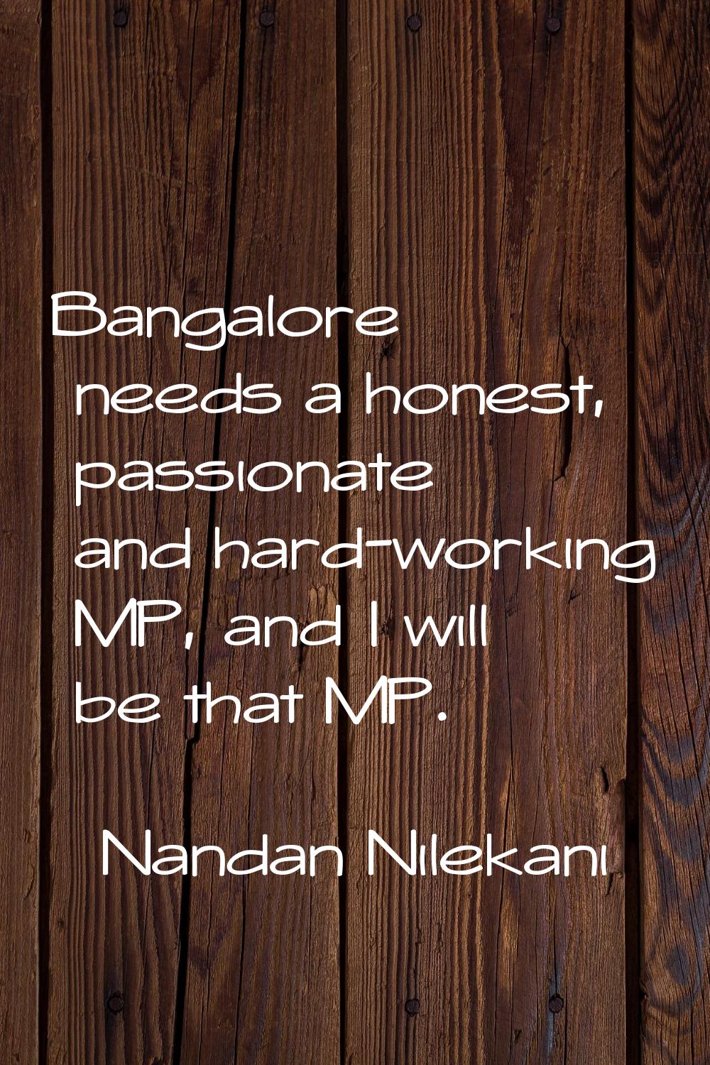 Bangalore needs a honest, passionate and hard-working MP, and I will be that MP.